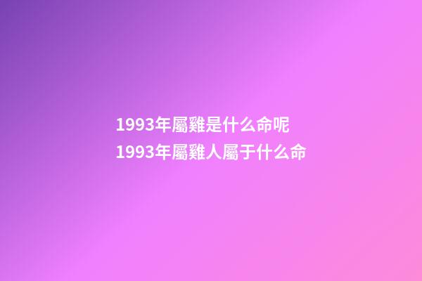 1993年屬雞是什么命呢 1993年屬雞人屬于什么命-第1張-觀點-玄機派